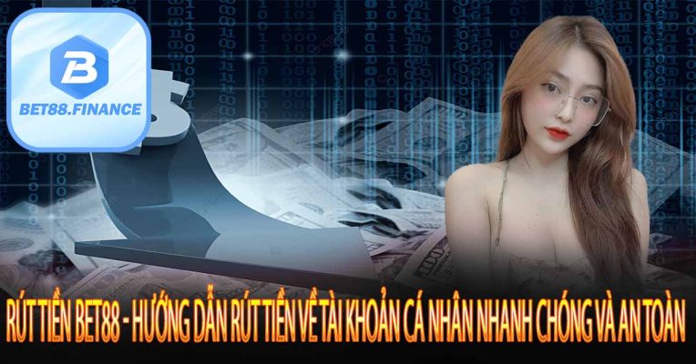 Rút Tiền Bet88 - Hướng Dẫn Rút Tiền Về Tài Khoản Cá Nhân Nhanh Chóng Và An Toàn